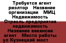 Требуется агент-риэлтор › Название организации ­ МИЦ-Недвижимость › Отрасль предприятия ­ недвижимость › Название вакансии ­ агент › Место работы ­ ул.Кузнецкий мост,21/5 › Минимальный оклад ­ 60 000 › Максимальный оклад ­ 120 000 › Возраст от ­ 22 › Возраст до ­ 45 - Московская обл., Москва г. Работа » Вакансии   . Московская обл.,Москва г.